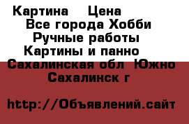 Картина  › Цена ­ 3 500 - Все города Хобби. Ручные работы » Картины и панно   . Сахалинская обл.,Южно-Сахалинск г.